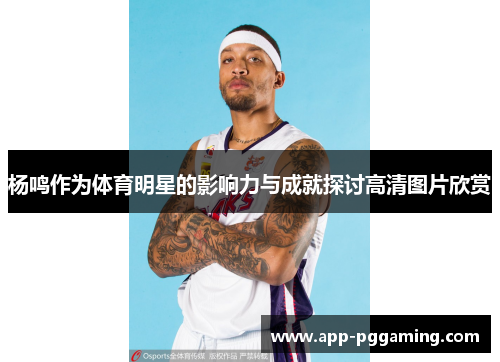 杨鸣作为体育明星的影响力与成就探讨高清图片欣赏