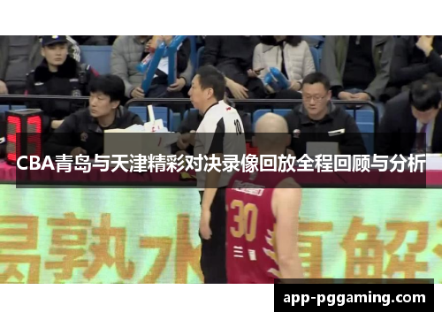 CBA青岛与天津精彩对决录像回放全程回顾与分析