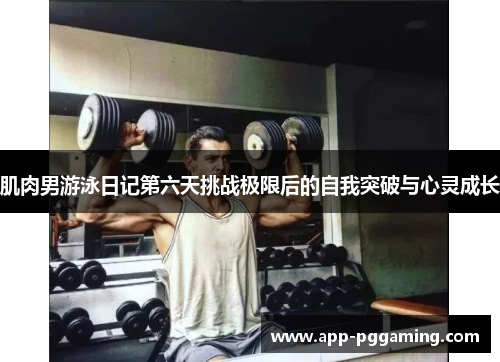 肌肉男游泳日记第六天挑战极限后的自我突破与心灵成长 肌肉男游泳日记第六天挑战极限后的自我突破与心灵成长