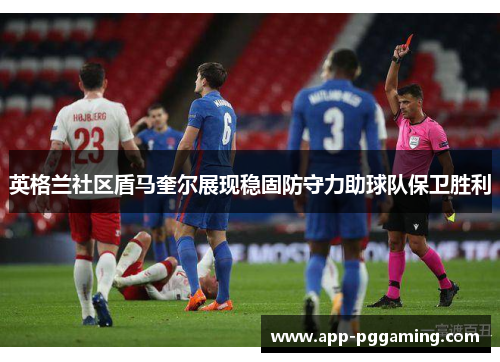 英格兰社区盾马奎尔展现稳固防守力助球队保卫胜利 英格兰社区盾马奎尔展现稳固防守力助球队保卫胜利