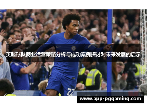 英超球队商业运营策略分析与成功案例探讨对未来发展的启示 英超球队商业运营策略分析与成功案例探讨对未来发展的启示