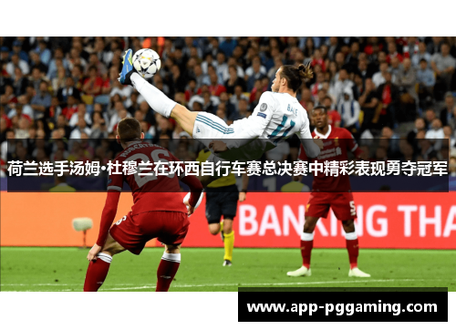 荷兰选手汤姆·杜穆兰在环西自行车赛总决赛中精彩表现勇夺冠军
