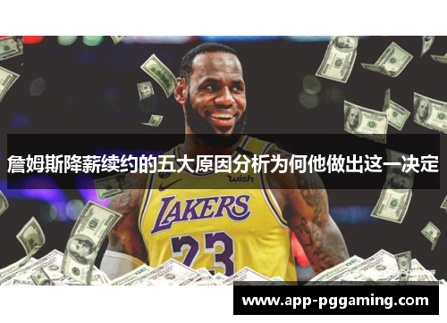 詹姆斯降薪续约的五大原因分析为何他做出这一决定 詹姆斯降薪续约的五大原因分析为何他做出这一决定
