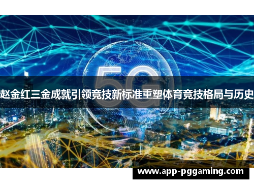 赵金红三金成就引领竞技新标准重塑体育竞技格局与历史 赵金红三金成就引领竞技新标准重塑体育竞技格局与历史