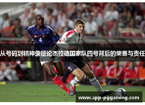 从号码到精神象征论杰拉德国家队四号背后的荣誉与责任