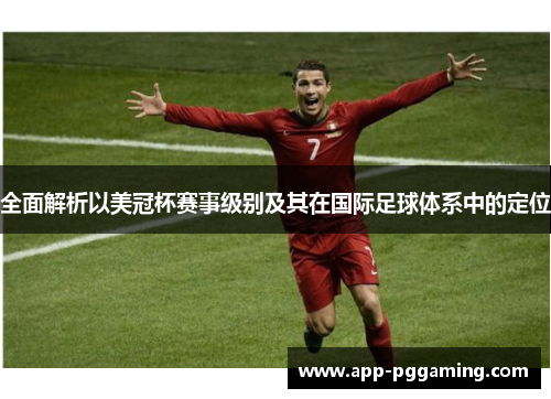 全面解析以美冠杯赛事级别及其在国际足球体系中的定位 全面解析以美冠杯赛事级别及其在国际足球体系中的定位