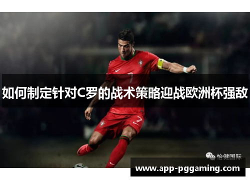 如何制定针对C罗的战术策略迎战欧洲杯强敌