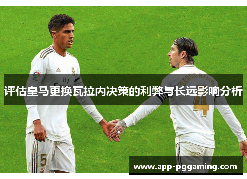 评估皇马更换瓦拉内决策的利弊与长远影响分析