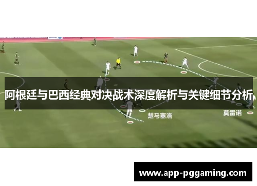 阿根廷与巴西经典对决战术深度解析与关键细节分析