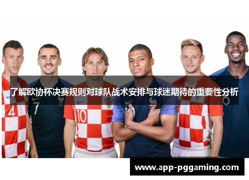 了解欧协杯决赛规则对球队战术安排与球迷期待的重要性分析 了解欧协杯决赛规则对球队战术安排与球迷期待的重要性分析