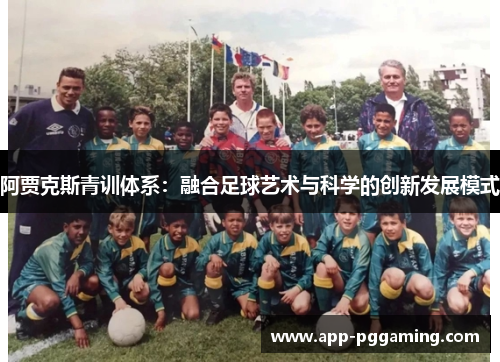 阿贾克斯青训体系：融合足球艺术与科学的创新发展模式