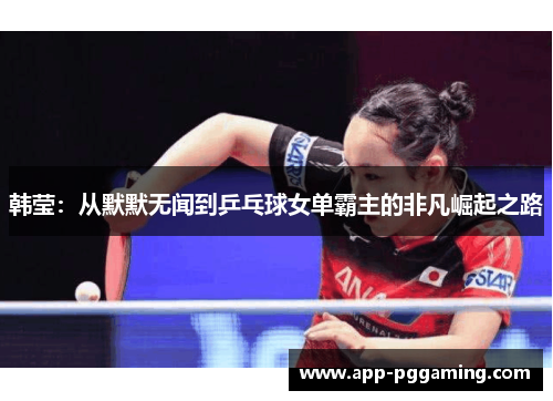 韩莹：从默默无闻到乒乓球女单霸主的非凡崛起之路