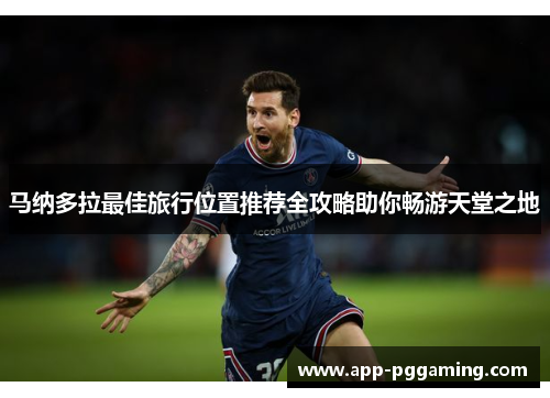 马纳多拉最佳旅行位置推荐全攻略助你畅游天堂之地 马纳多拉最佳旅行位置推荐全攻略助你畅游天堂之地