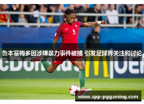 鲁本塞梅多因涉嫌暴力事件被捕 引发足球界关注和讨论