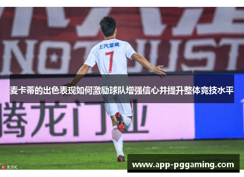 麦卡蒂的出色表现如何激励球队增强信心并提升整体竞技水平