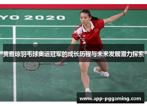 黄雅琼羽毛球奥运冠军的成长历程与未来发展潜力探索 黄雅琼羽毛球奥运冠军的成长历程与未来发展潜力探索
