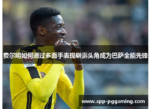 费尔明如何通过多面手表现崭露头角成为巴萨全能先锋