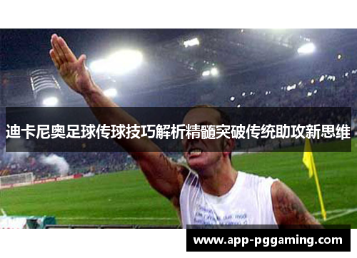 迪卡尼奥足球传球技巧解析精髓突破传统助攻新思维 迪卡尼奥足球传球技巧解析精髓突破传统助攻新思维