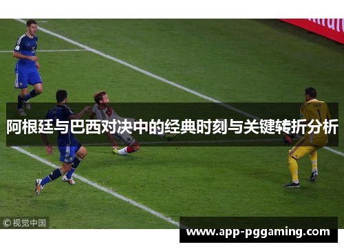 阿根廷与巴西对决中的经典时刻与关键转折分析