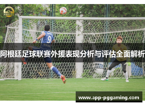 阿根廷足球联赛外援表现分析与评估全面解析