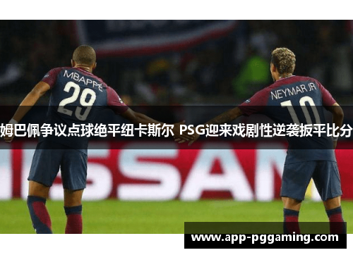 姆巴佩争议点球绝平纽卡斯尔 PSG迎来戏剧性逆袭扳平比分