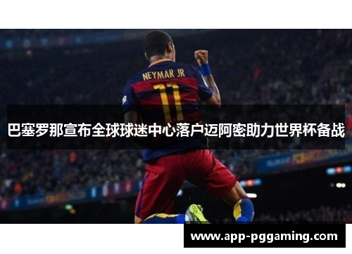 巴塞罗那宣布全球球迷中心落户迈阿密助力世界杯备战