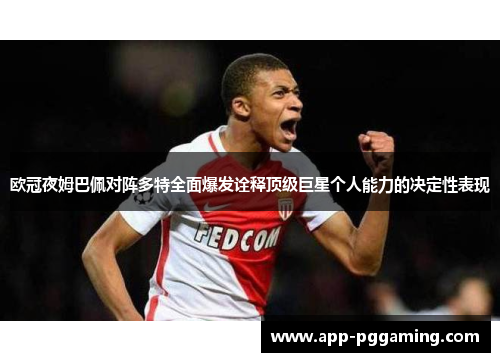 欧冠夜姆巴佩对阵多特全面爆发诠释顶级巨星个人能力的决定性表现 欧冠夜姆巴佩对阵多特全面爆发诠释顶级巨星个人能力的决定性表现