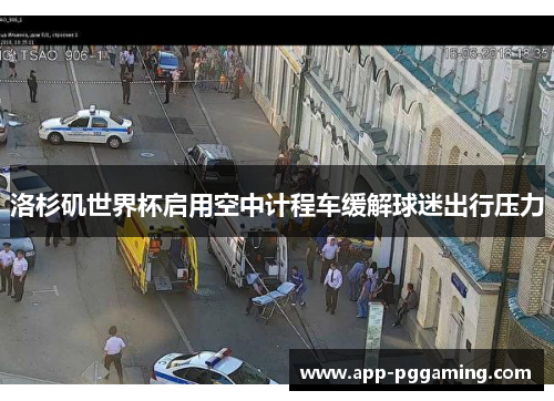 洛杉矶世界杯启用空中计程车缓解球迷出行压力 洛杉矶世界杯启用空中计程车缓解球迷出行压力