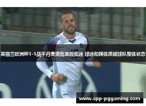 英格兰欧洲杯1-1战平丹麦遭批表现低迷 球迷和媒体质疑球队整体状态 英格兰欧洲杯1-1战平丹麦遭批表现低迷 球迷和媒体质疑球队整体状态