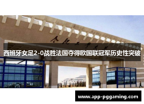 西班牙女足2-0战胜法国夺得欧国联冠军历史性突破