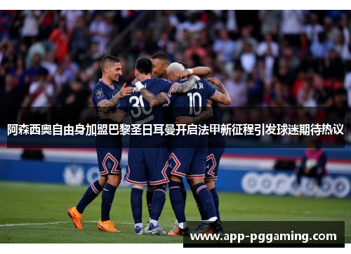 阿森西奥自由身加盟巴黎圣日耳曼开启法甲新征程引发球迷期待热议 阿森西奥自由身加盟巴黎圣日耳曼开启法甲新征程引发球迷期待热议