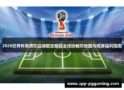 2026世界杯免费饮品领取攻略超全球迷畅饮地图与观赛福利指南