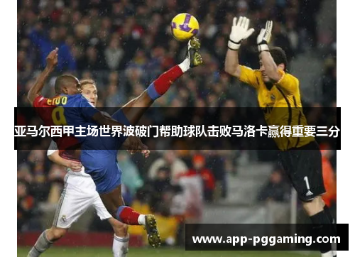 亚马尔西甲主场世界波破门帮助球队击败马洛卡赢得重要三分