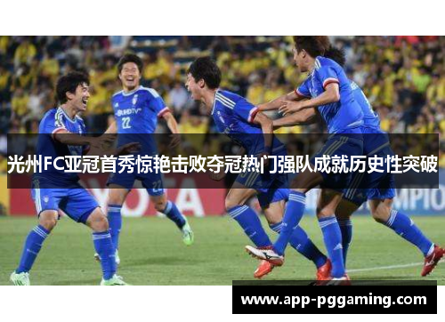 光州FC亚冠首秀惊艳击败夺冠热门强队成就历史性突破