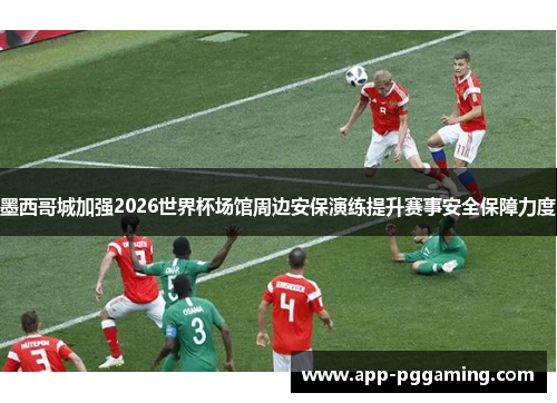 墨西哥城加强2026世界杯场馆周边安保演练提升赛事安全保障力度