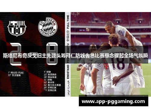 斯塔尼希奇反戈旧主先拔头筹拜仁防线告急比赛悬念骤起全场气氛瞬