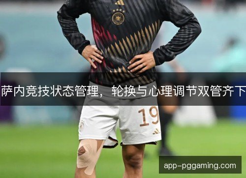 萨内竞技状态管理，轮换与心理调节双管齐下