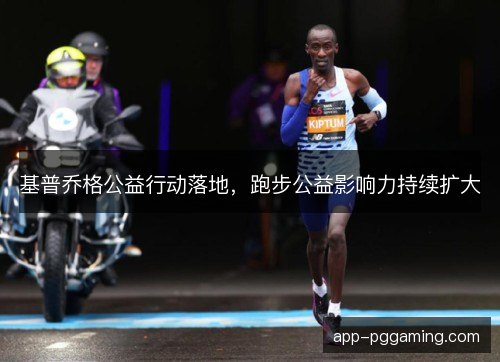 基普乔格公益行动落地，跑步公益影响力持续扩大